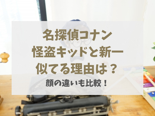 怪盗キッドと新一似てる理由はいとこだから？顔の違いも比較！