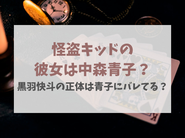 怪盗キッド彼女は中森青子？黒羽快斗の正体は青子にバレてる？