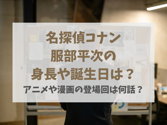 服部平次身長体重や誕生日はいつ？アニメや漫画の登場回は何話？